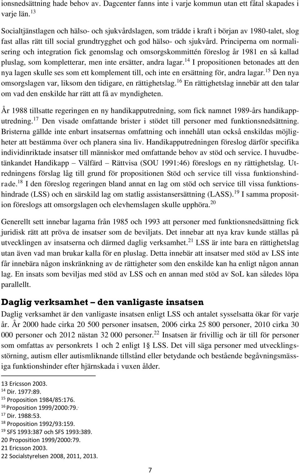 Principerna om normalisering och integration fick genomslag och omsorgskommittén föreslog år 1981 en så kallad pluslag, som kompletterar, men inte ersätter, andra lagar.