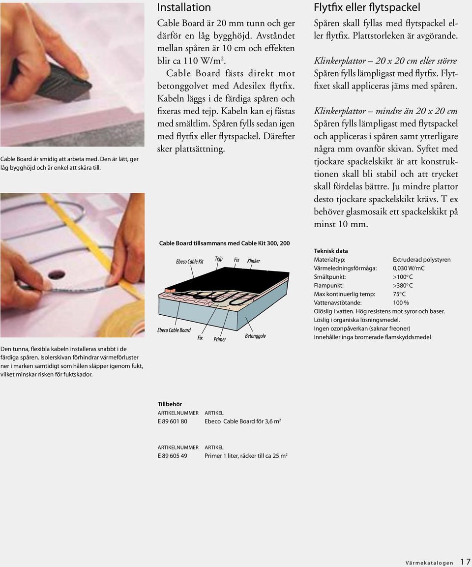 Installation Cable Board är 20 mm tunn och ger därför en låg bygghöjd. Avståndet mellan spåren är 10 cm och effekten blir ca 110 W/m 2. Cable Board fästs direkt mot betonggolvet med Adesilex flytfix.