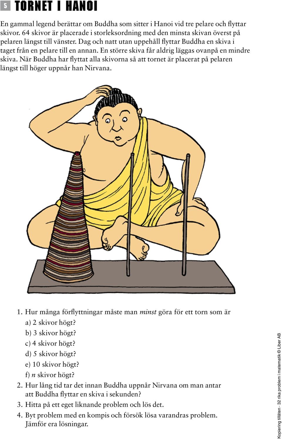 Dag och natt utan uppehåll flyttar Buddha en skiva i taget från en pelare till en annan. En större skiva får aldrig läggas ovanpå en mindre skiva.