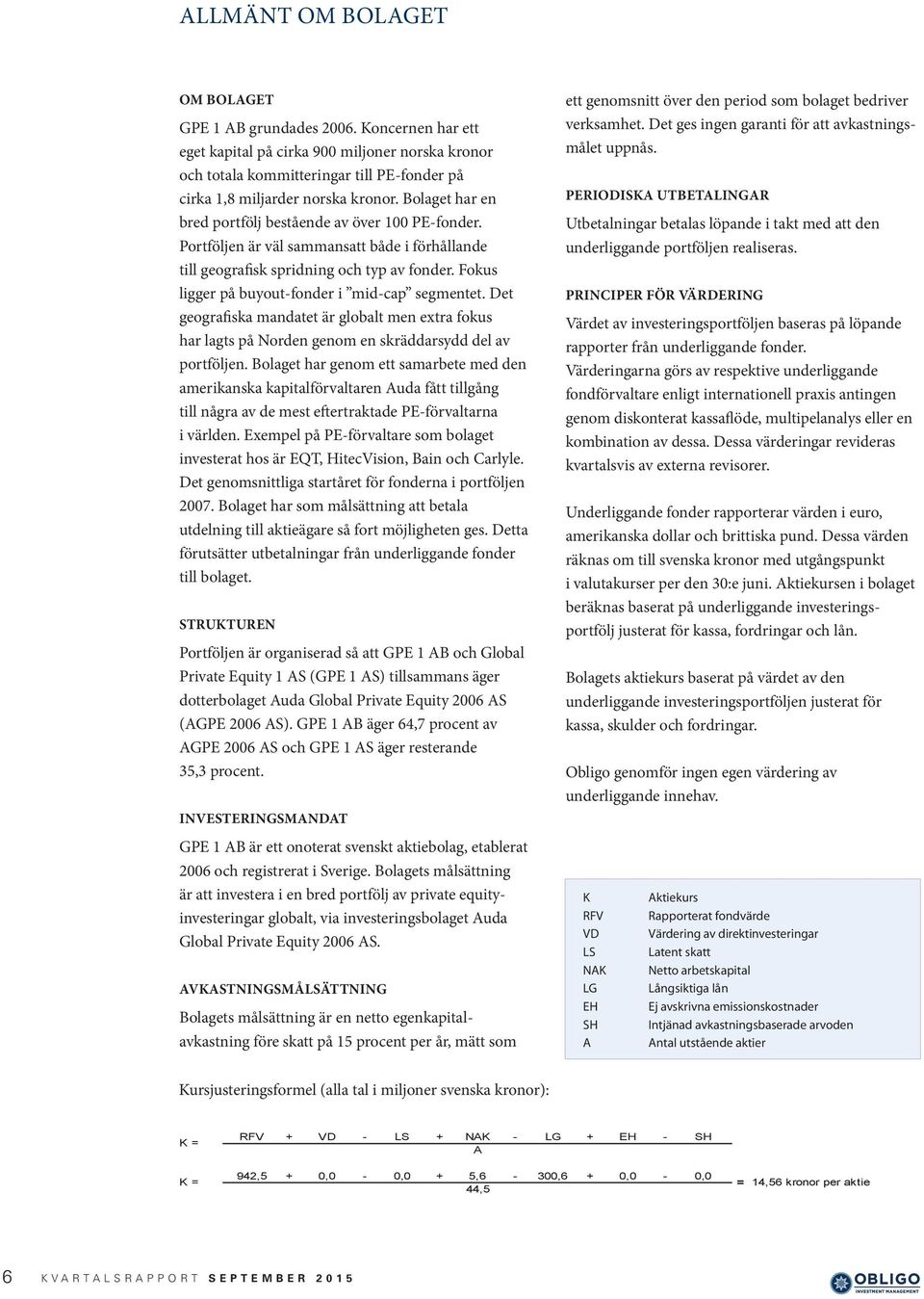 Fokus ligger på buyout-fonder i mid-cap segmentet. Det geografiska mandatet är globalt men extra fokus har lagts på Norden genom en skräddarsydd del av portföljen.