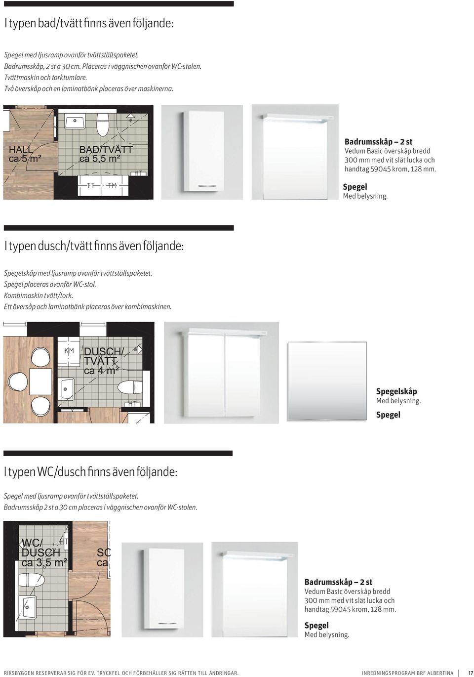 I typen dusch/tvätt finns även följande: Spegelskåp med ljusramp ovanför tvättställspaketet. Spegel placeras ovanför WC-stol. Kombimaskin tvätt/tork.
