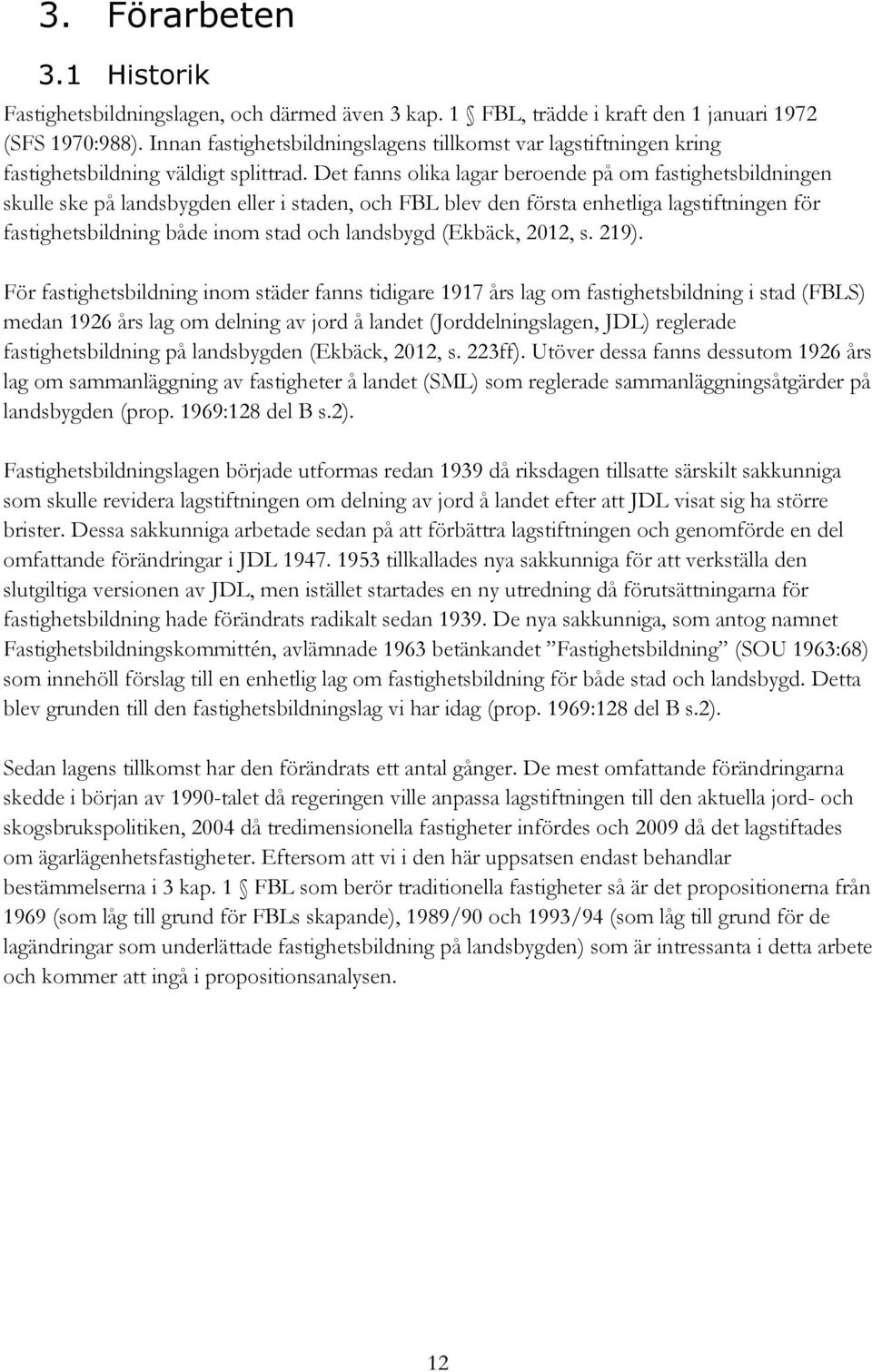 Det fanns olika lagar beroende på om fastighetsbildningen skulle ske på landsbygden eller i staden, och FBL blev den första enhetliga lagstiftningen för fastighetsbildning både inom stad och