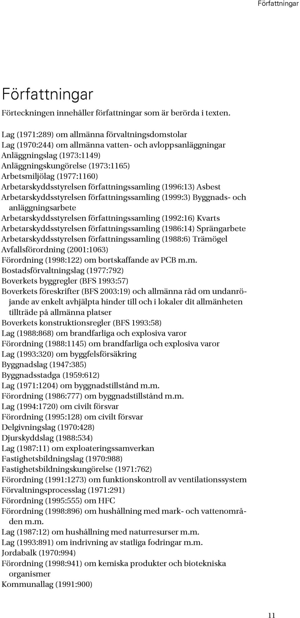 Arbetarskyddsstyrelsen författningssamling (1996:13) Asbest Arbetarskyddsstyrelsen författningssamling (1999:3) Byggnads- och anläggningsarbete Arbetarskyddsstyrelsen författningssamling (1992:16)