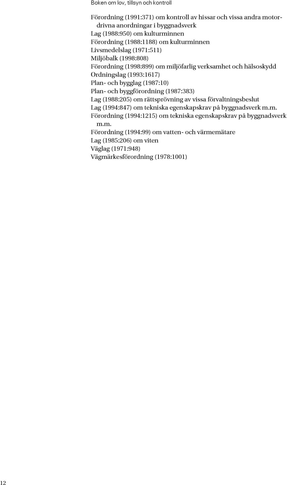 (1987:10) Plan- och byggförordning (1987:383) Lag (1988:205) om rättsprövning av vissa förvaltningsbeslut Lag (1994:847) om tekniska egenskapskrav på byggnadsverk m.m. Förordning (1994:1215) om tekniska egenskapskrav på byggnadsverk m.