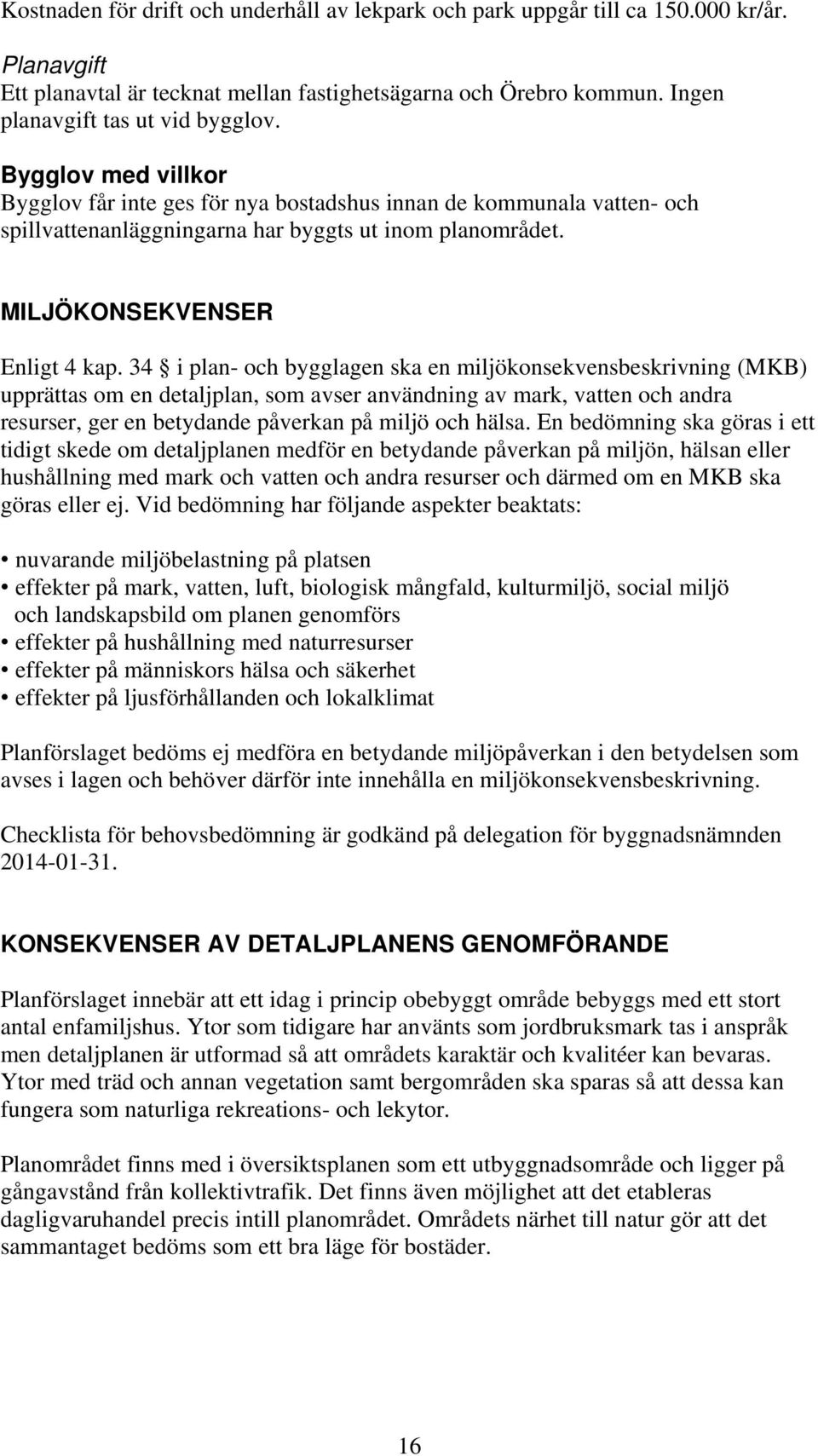 34 i plan- och bygglagen ska en miljökonsekvensbeskrivning (MKB) upprättas om en detaljplan, som avser användning av mark, vatten och andra resurser, ger en betydande påverkan på miljö och hälsa.