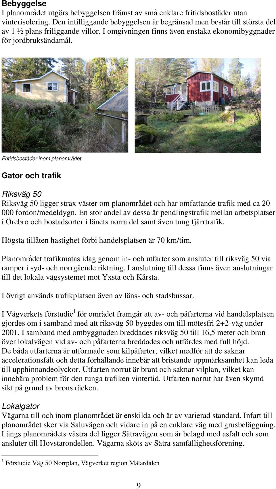 Fritidsbostäder inom planområdet. Gator och trafik Riksväg 50 Riksväg 50 ligger strax väster om planområdet och har omfattande trafik med ca 20 000 fordon/medeldygn.