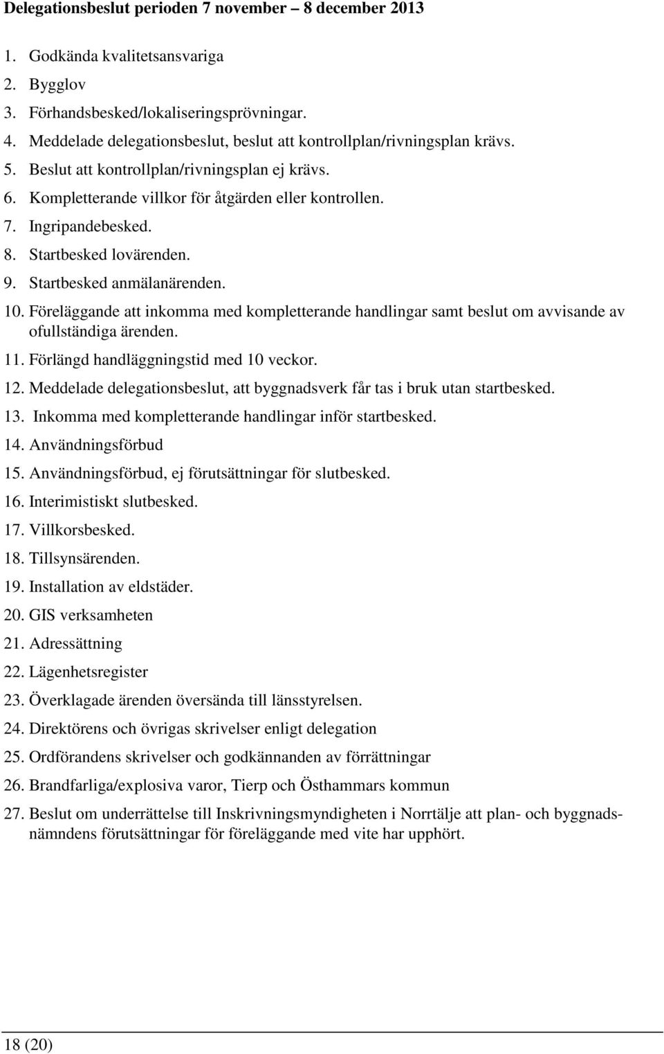 8. Startbesked lovärenden. 9. Startbesked anmälanärenden. 10. Föreläggande att inkomma med kompletterande handlingar samt beslut om avvisande av ofullständiga ärenden. 11.