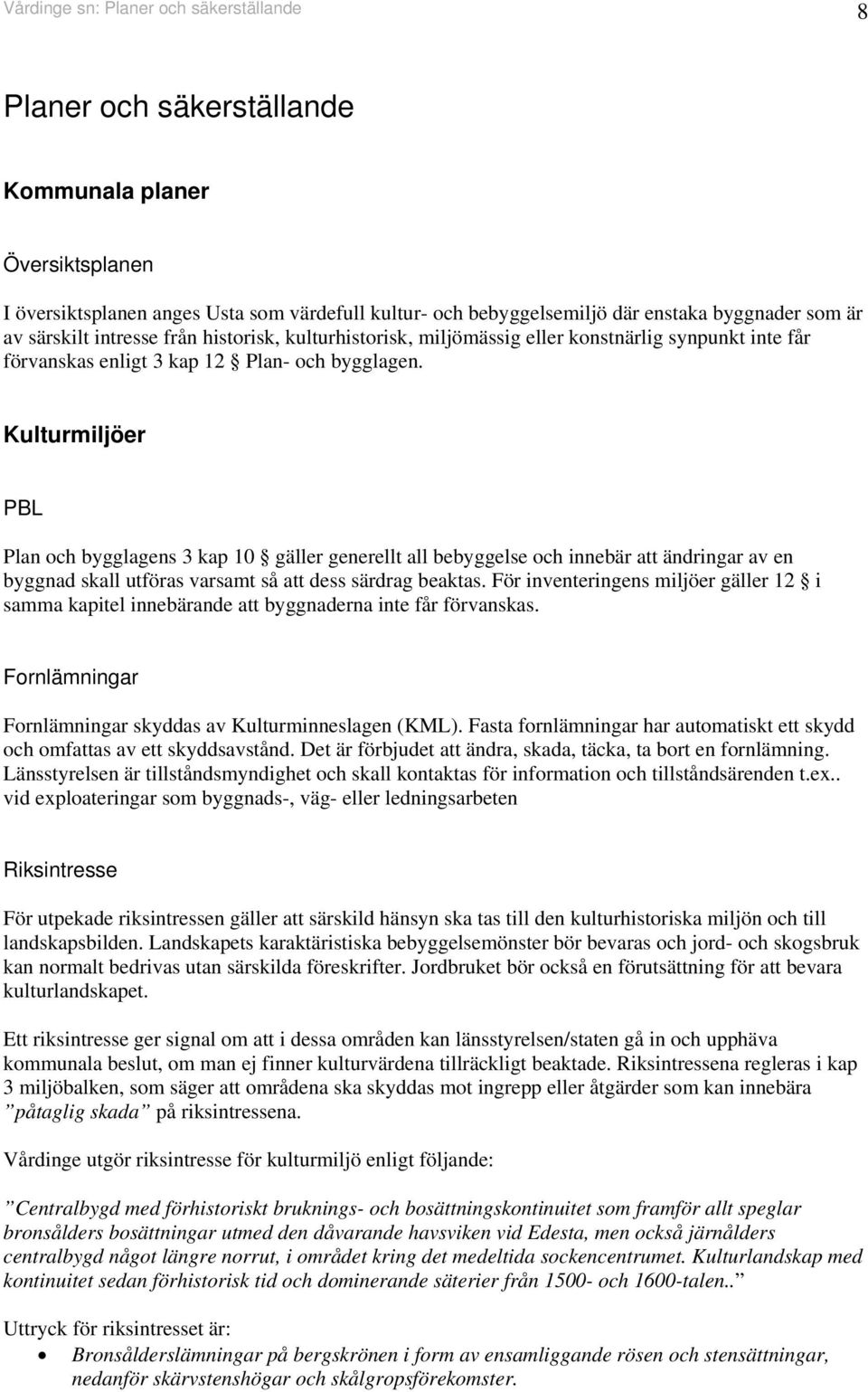 Kulturmiljöer PBL Plan och bygglagens 3 kap 10 gäller generellt all bebyggelse och innebär att ändringar av en byggnad skall utföras varsamt så att dess särdrag beaktas.