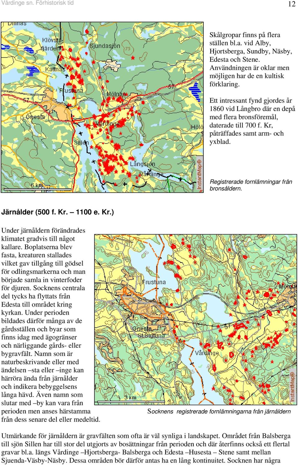 Järnålder (500 f. Kr. 1100 e. Kr.) Under järnåldern förändrades klimatet gradvis till något kallare.