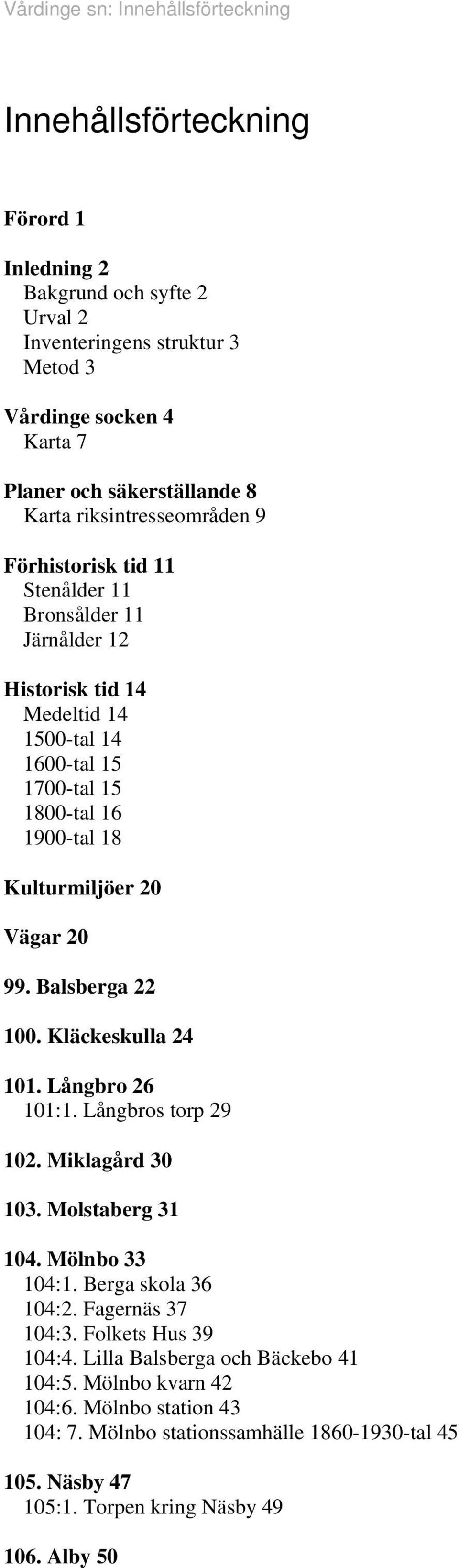 Vägar 20 99. Balsberga 22 100. Kläckeskulla 24 101. Långbro 26 101:1. Långbros torp 29 102. Miklagård 30 103. Molstaberg 31 104. Mölnbo 33 104:1. Berga skola 36 104:2. Fagernäs 37 104:3.