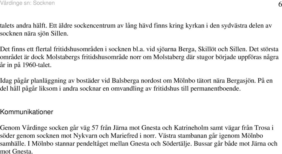 Det största området är dock Molstabergs fritidshusområde norr om Molstaberg där stugor började uppföras några år in på 1960-talet.