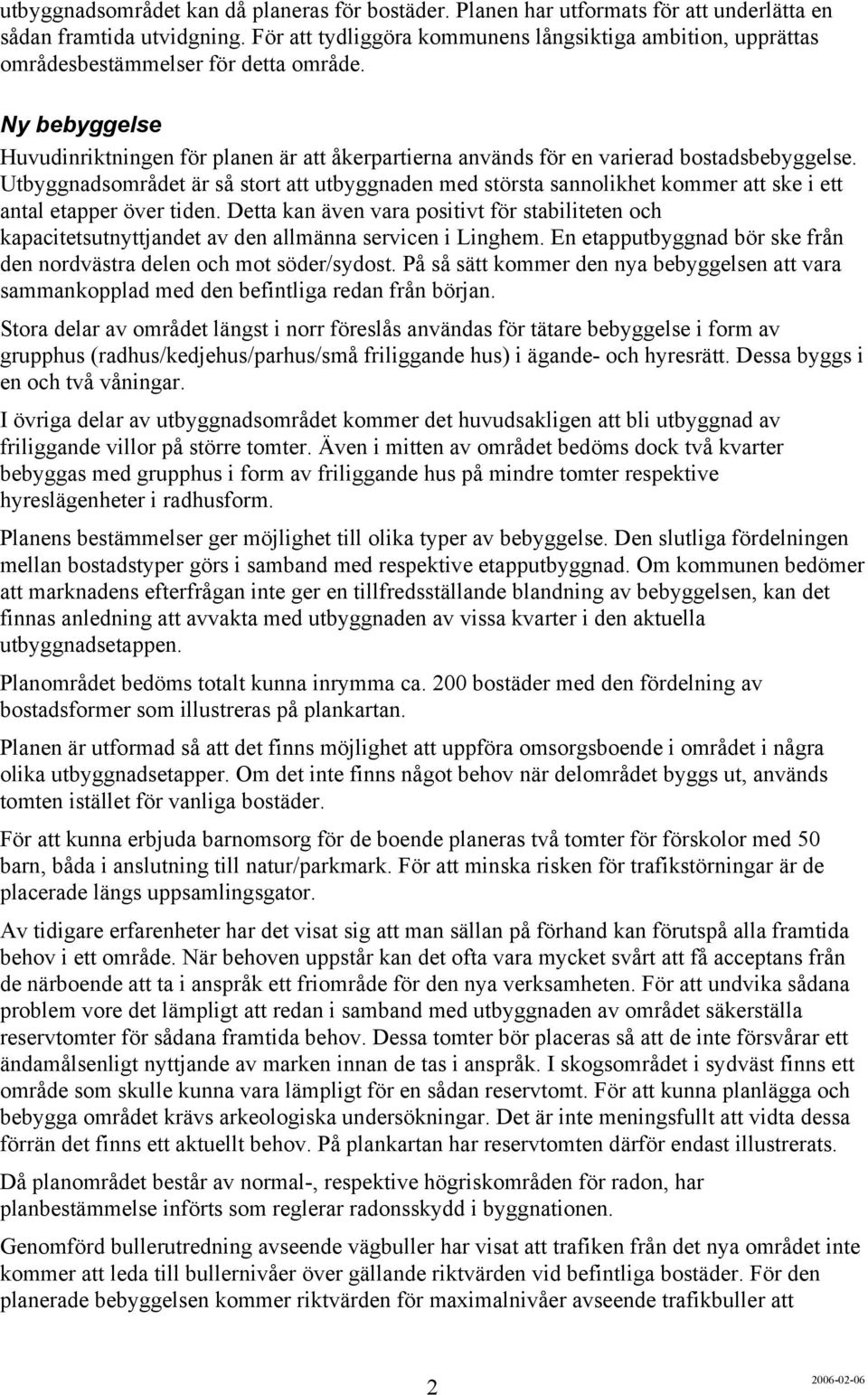 Ny bebyggelse Huvudinriktningen för planen är att åkerpartierna används för en varierad bostadsbebyggelse.