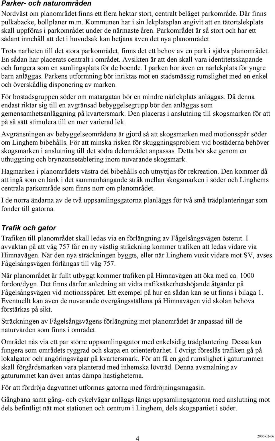 Trots närheten till det stora parkområdet, finns det ett behov av en park i själva planområdet. En sådan har placerats centralt i området.