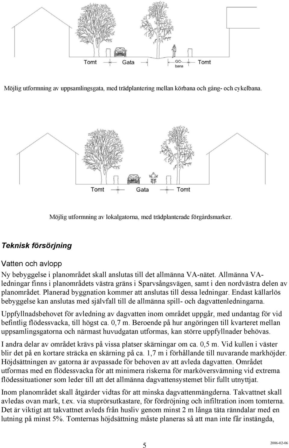 Allmänna VAledningar finns i planområdets västra gräns i Sparvsångsvägen, samt i den nordvästra delen av planområdet. Planerad byggnation kommer att anslutas till dessa ledningar.