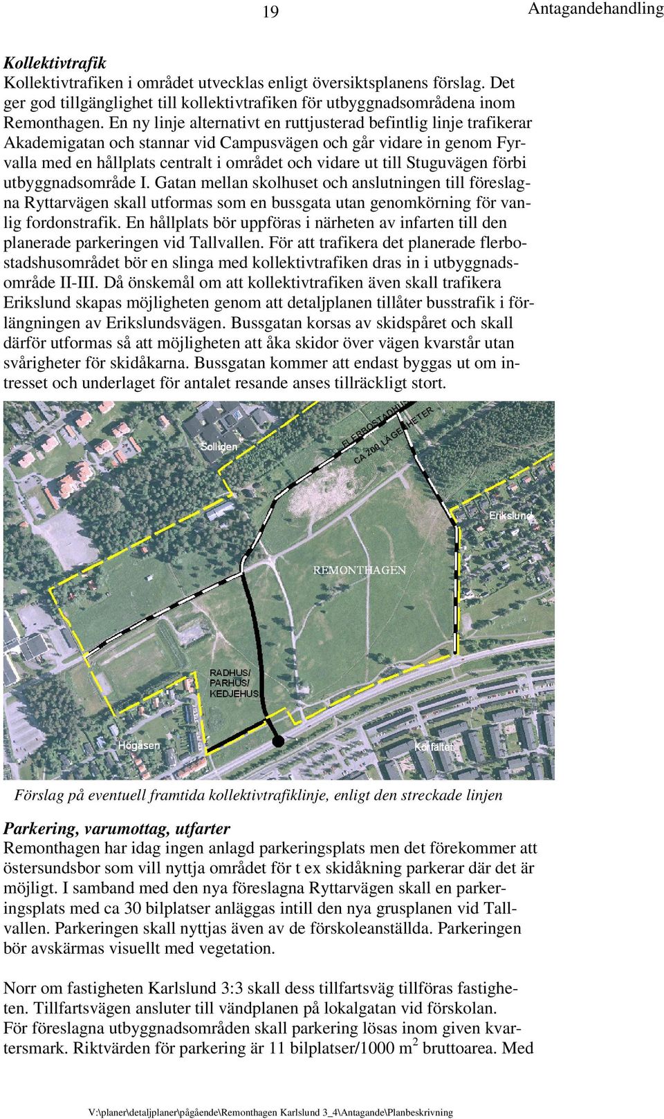 Stuguvägen förbi utbyggnadsområde I. Gatan mellan skolhuset och anslutningen till föreslagna Ryttarvägen skall utformas som en bussgata utan genomkörning för vanlig fordonstrafik.