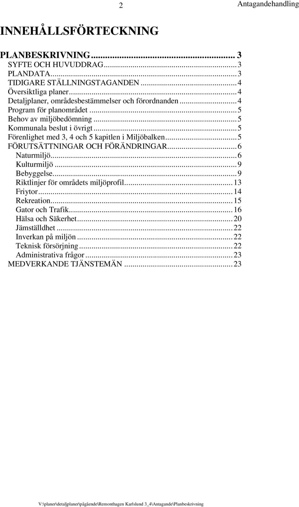 ..5 Förenlighet med 3, 4 och 5 kapitlen i Miljöbalken...5 FÖRUTSÄTTNINGAR OCH FÖRÄNDRINGAR...6 Naturmiljö...6 Kulturmiljö...9 Bebyggelse.