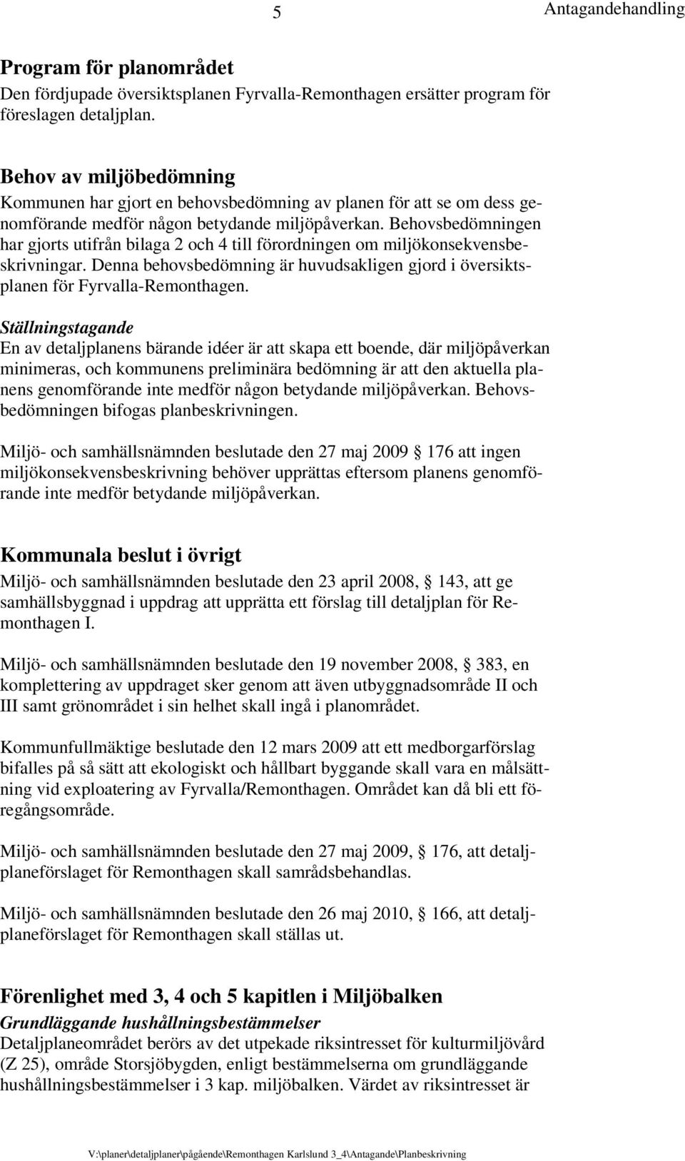 Behovsbedömningen har gjorts utifrån bilaga 2 och 4 till förordningen om miljökonsekvensbeskrivningar. Denna behovsbedömning är huvudsakligen gjord i översiktsplanen för Fyrvalla-Remonthagen.