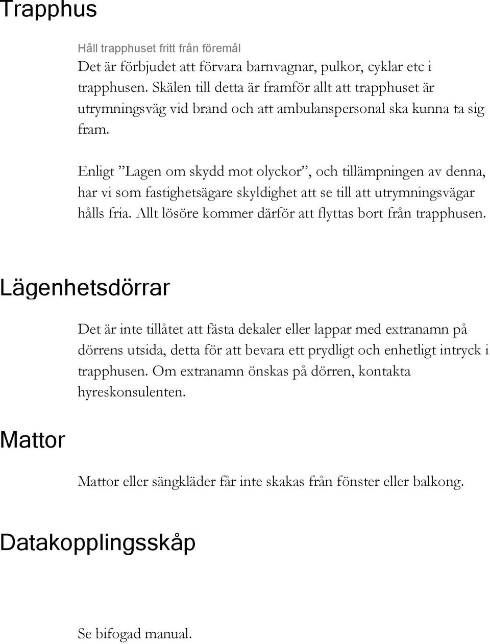 Enligt Lagen om skydd mot olyckor, och tillämpningen av denna, har vi som fastighetsägare skyldighet att se till att utrymningsvägar hålls fria.