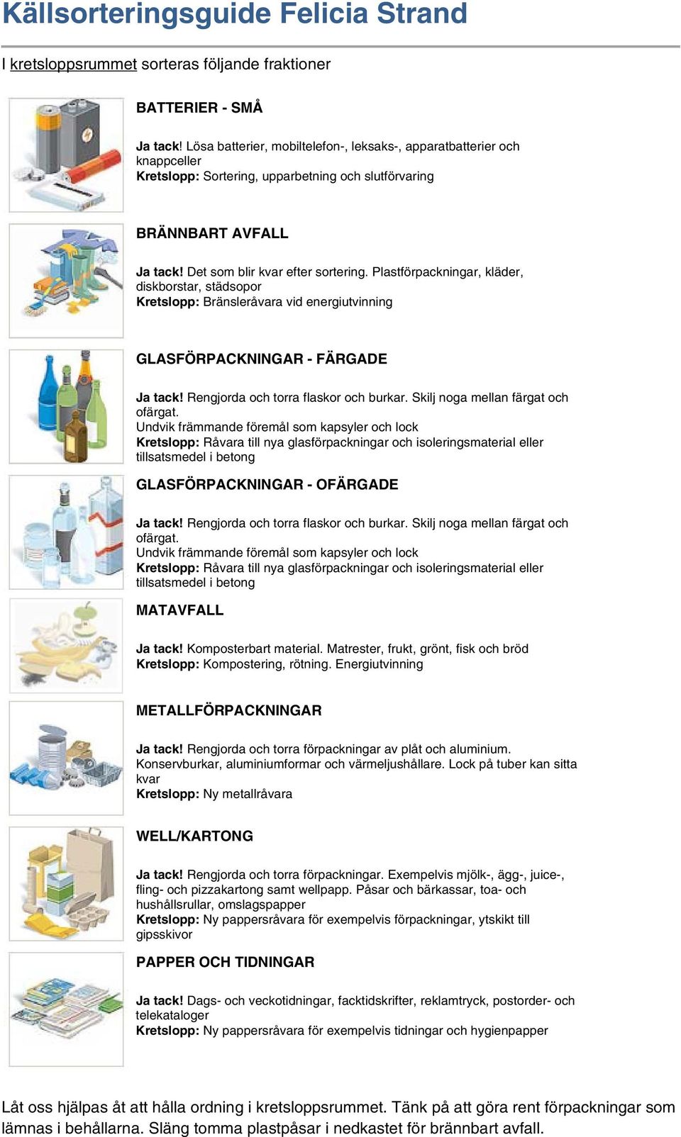 Plastförpackningar, kläder, diskborstar, städsopor Kretslopp: Bränsleråvara vid energiutvinning GLASFÖRPACKNINGAR - FÄRGADE Ja tack! Rengjorda och torra flaskor och burkar.