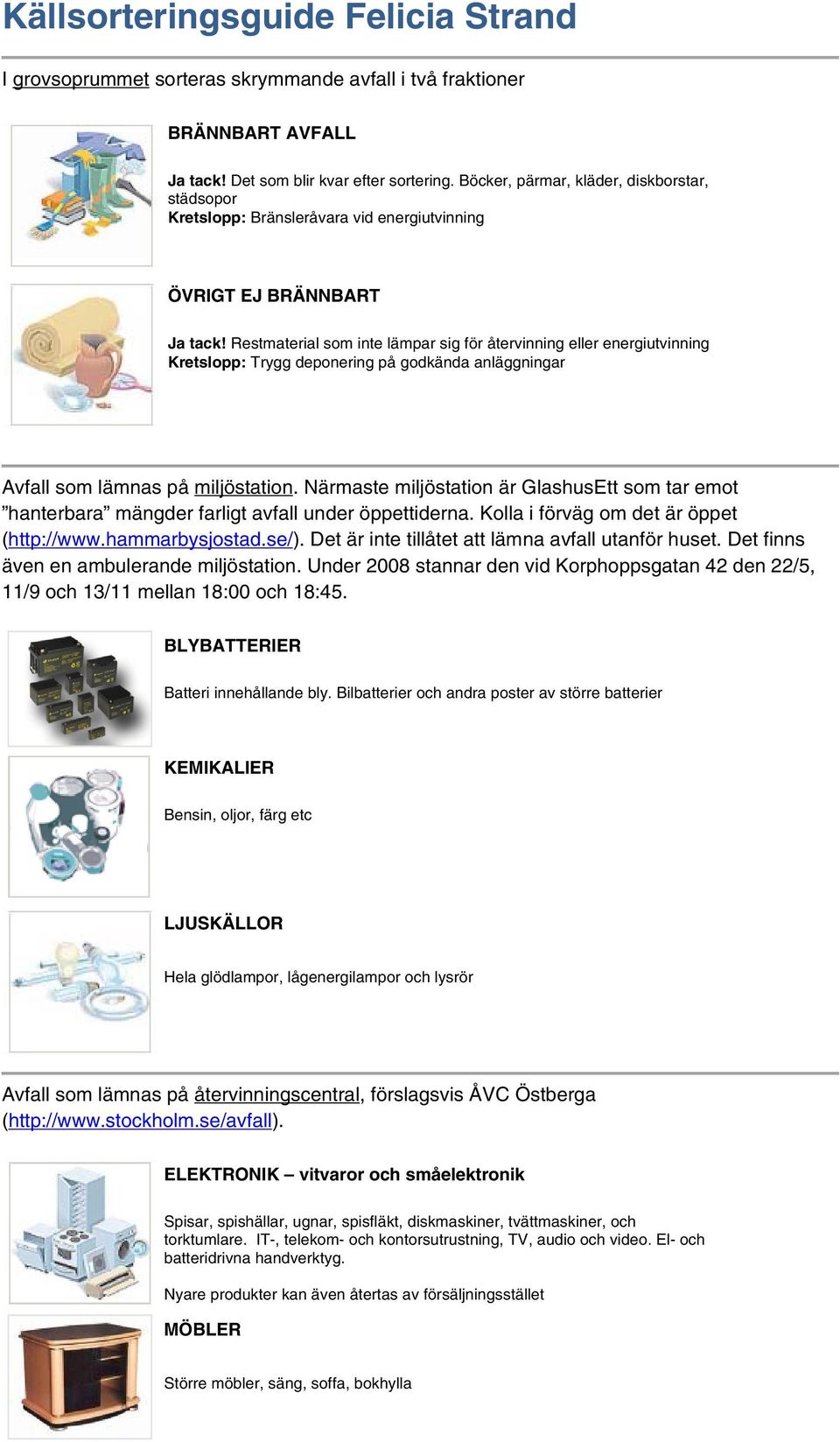 Restmaterial som inte lämpar sig för återvinning eller energiutvinning Kretslopp: Trygg deponering på godkända anläggningar Avfall som lämnas på miljöstation.