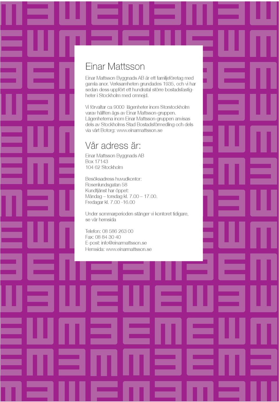 Vi förvaltar ca 9000 lägenheter inom Storstockholm varav hälften ägs av Einar Mattsson-gruppen.