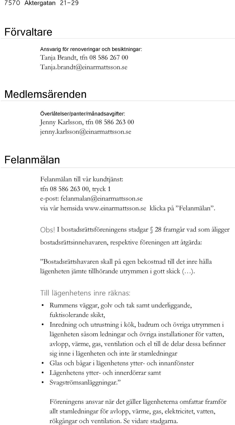se Felanmälan Felanmälan till vår kundtjänst: tfn 08 586 263 00, tryck 1 e-post: felanmalan@einarmattsson.se via vår hemsida www.einarmattsson.se klicka på Felanmälan. Obs!