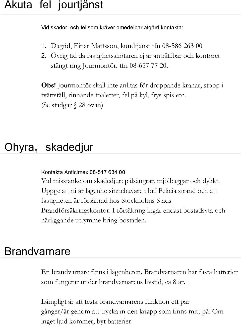 Jourmontör skall inte anlitas för droppande kranar, stopp i tvättställ, rinnande toaletter, fel på kyl, frys spis etc.