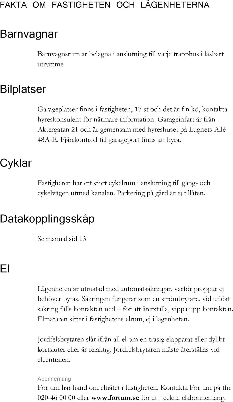 Fastigheten har ett stort cykelrum i anslutning till gång- och cykelvägen utmed kanalen. Parkering på gård är ej tillåten.