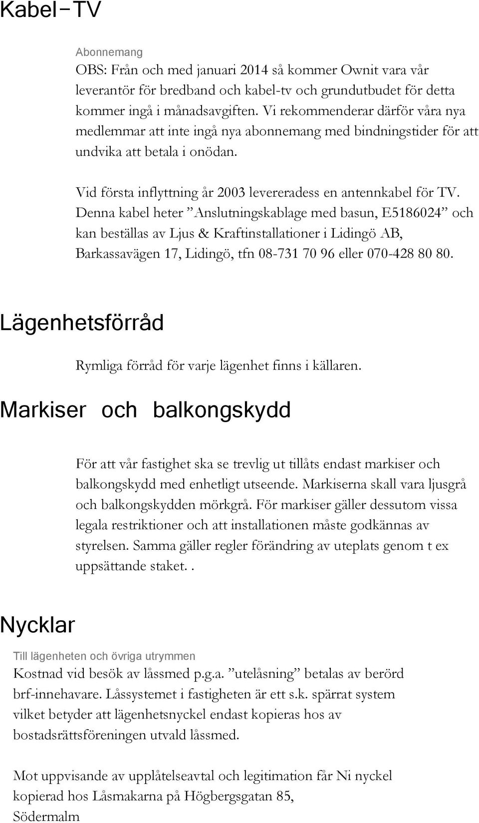 Denna kabel heter Anslutningskablage med basun, E5186024 och kan beställas av Ljus & Kraftinstallationer i Lidingö AB, Barkassavägen 17, Lidingö, tfn 08-731 70 96 eller 070-428 80 80.