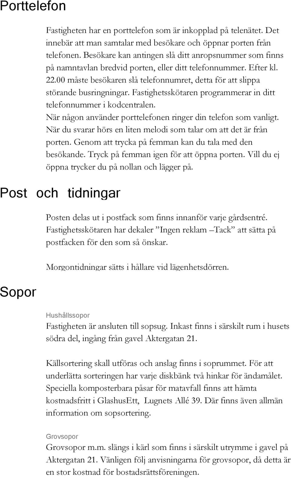 00 måste besökaren slå telefonnumret, detta för att slippa störande busringningar. Fastighetsskötaren programmerar in ditt telefonnummer i kodcentralen.