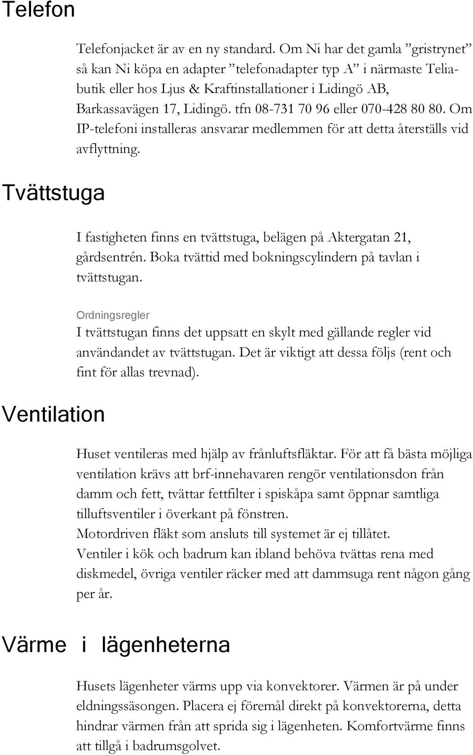 tfn 08-731 70 96 eller 070-428 80 80. Om IP-telefoni installeras ansvarar medlemmen för att detta återställs vid avflyttning. I fastigheten finns en tvättstuga, belägen på Aktergatan 21, gårdsentrén.