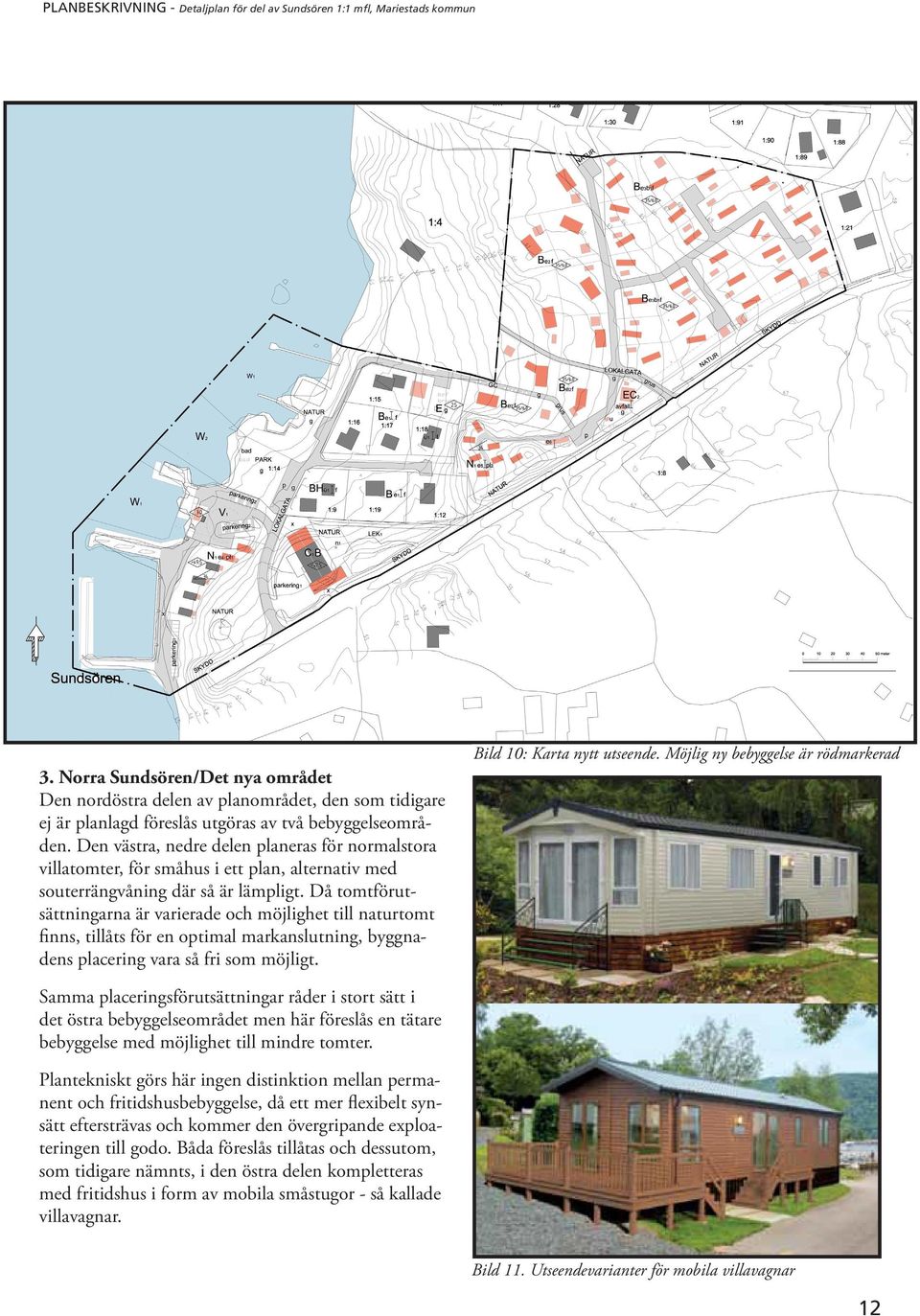 Den västra, nedre delen planeras för normalstora villatomter, för småhus i ett plan, alternativ med souterrängvåning där så är lämpligt.