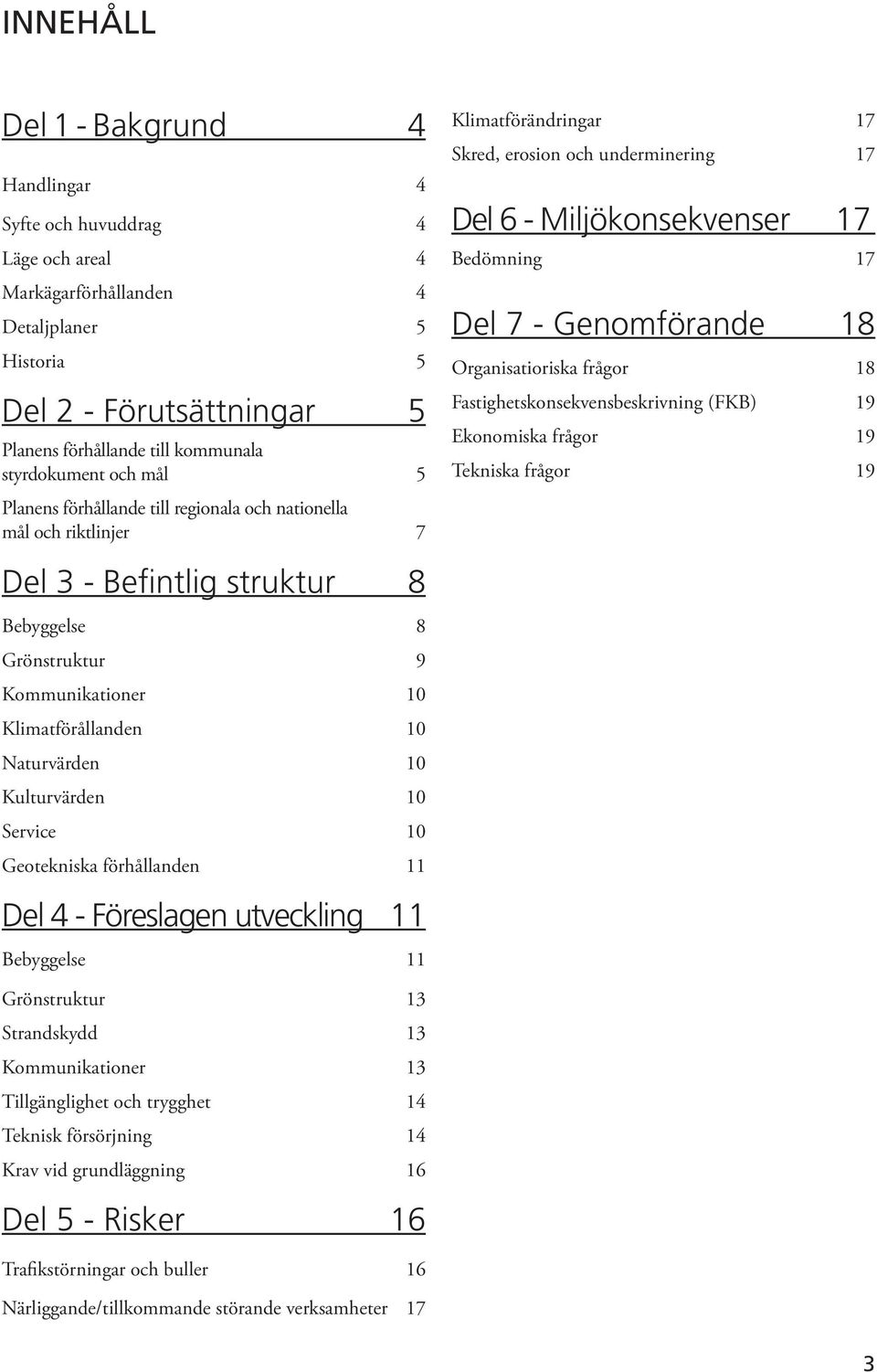 - Genomförande 18 Organisatioriska frågor 18 Fastighetskonsekvensbeskrivning (FKB) 19 Ekonomiska frågor 19 Tekniska frågor 19 Del 3 - Befintlig struktur 8 Bebyggelse 8 Grönstruktur 9 Kommunikationer