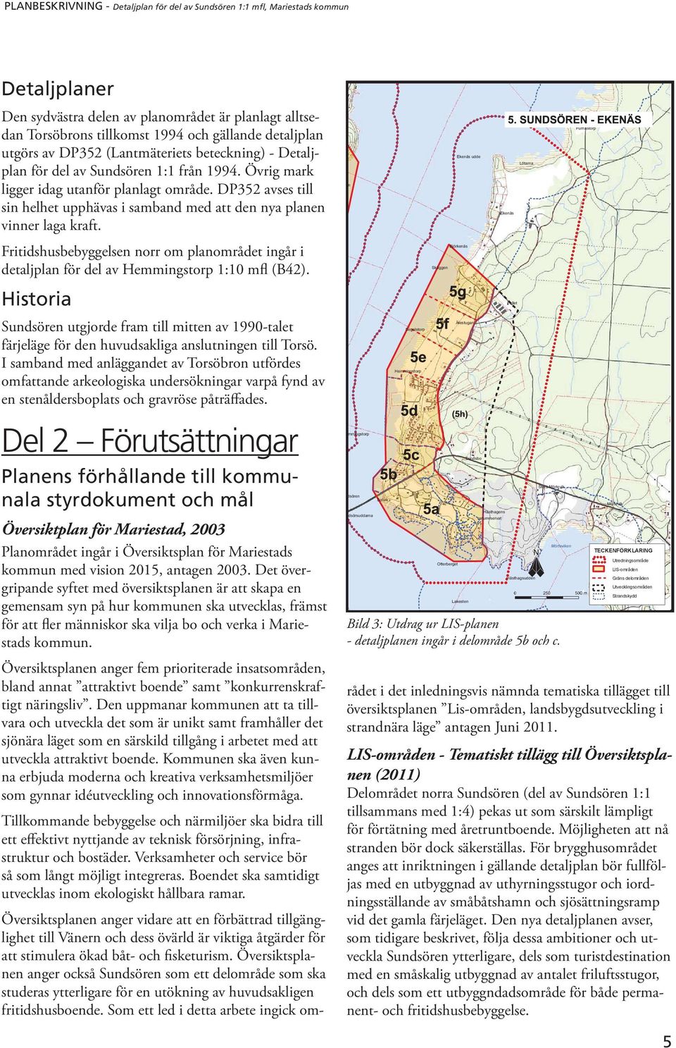 Fritidshusbebyggelsen norr om planområdet ingår i detaljplan för del av Hemmingstorp 1:10 mfl (B42).