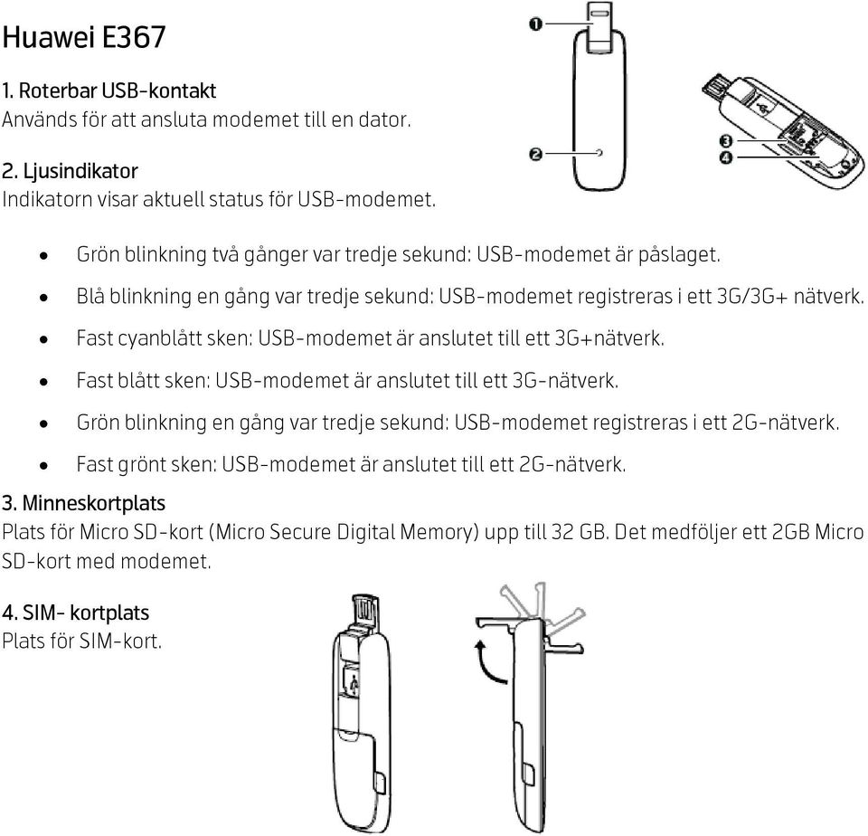 Fast cyanblått sken: USB-modemet är anslutet till ett 3G+nätverk. Fast blått sken: USB-modemet är anslutet till ett 3G-nätverk.