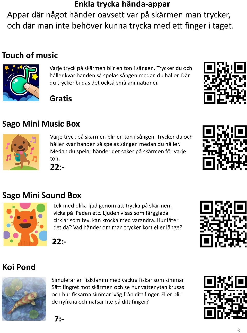 Sago Mini Music Box Sago Mini Sound Box Lek med olika ljud genom att trycka på skärmen, vicka på ipaden etc. Ljuden visas som färgglada cirklar som tex. kan krocka med varandra. Hur låter det då?