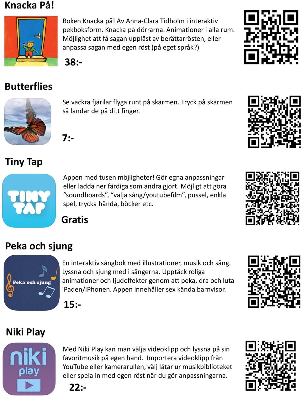 Tiny Tap Appen med tusen möjligheter! Gör egna anpassningar eller ladda ner färdiga som andra gjort. Möjligt att göra soundboards, välja sång/youtubefilm, pussel, enkla spel, trycka hända, böcker etc.