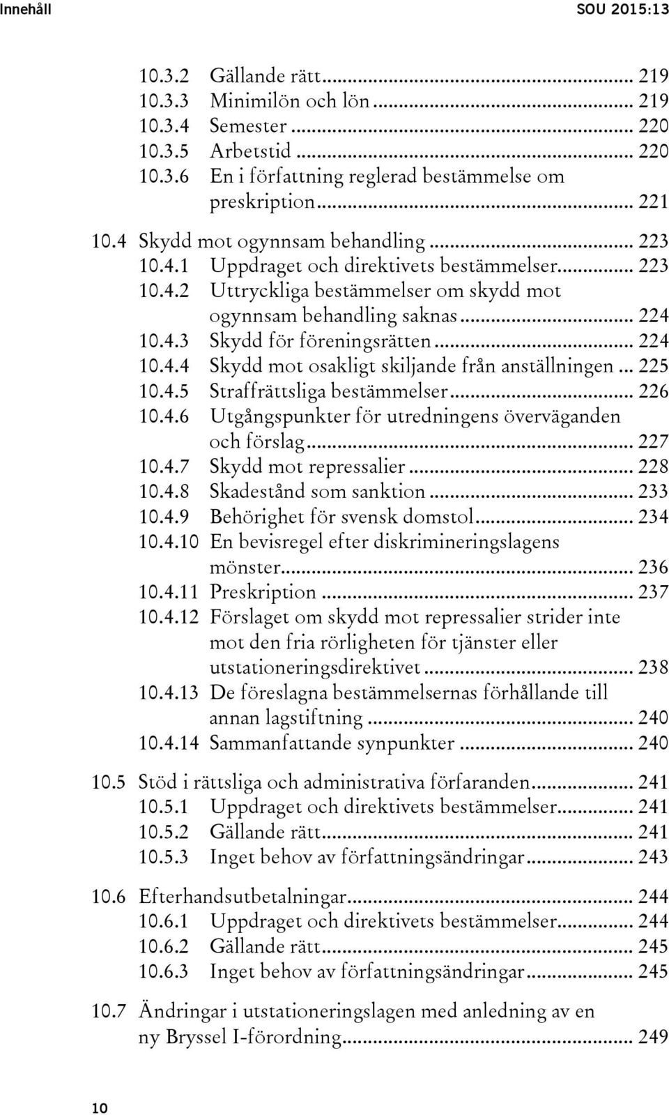 .. 224 10.4.4 Skydd mot osakligt skiljande från anställningen... 225 10.4.5 Straffrättsliga bestämmelser... 226 10.4.6 Utgångspunkter för utredningens överväganden och förslag... 227 10.4.7 Skydd mot repressalier.