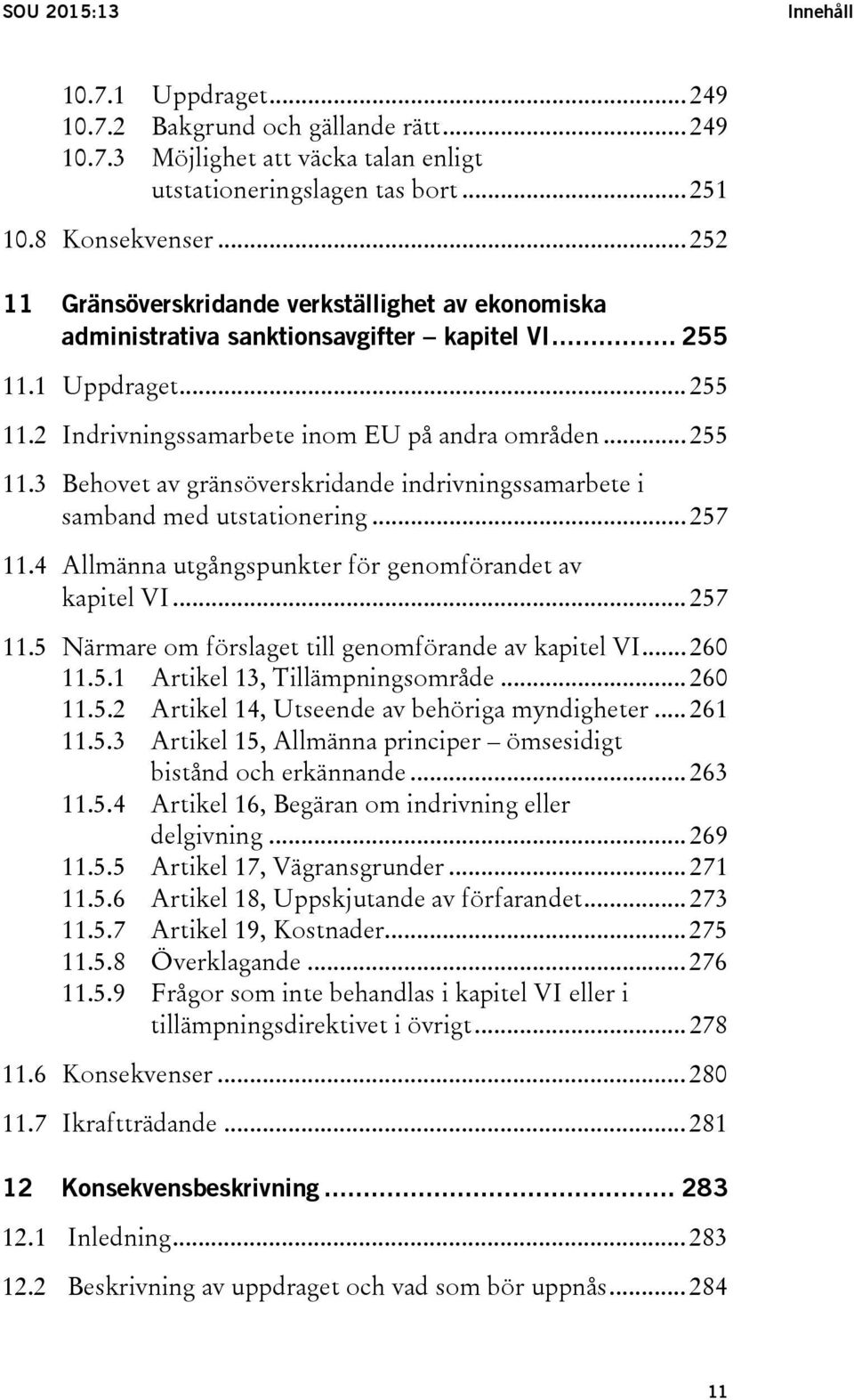 .. 257 11.4 Allmänna utgångspunkter för genomförandet av kapitel VI... 257 11.5 Närmare om förslaget till genomförande av kapitel VI... 260 11.5.1 Artikel 13, Tillämpningsområde... 260 11.5.2 Artikel 14, Utseende av behöriga myndigheter.