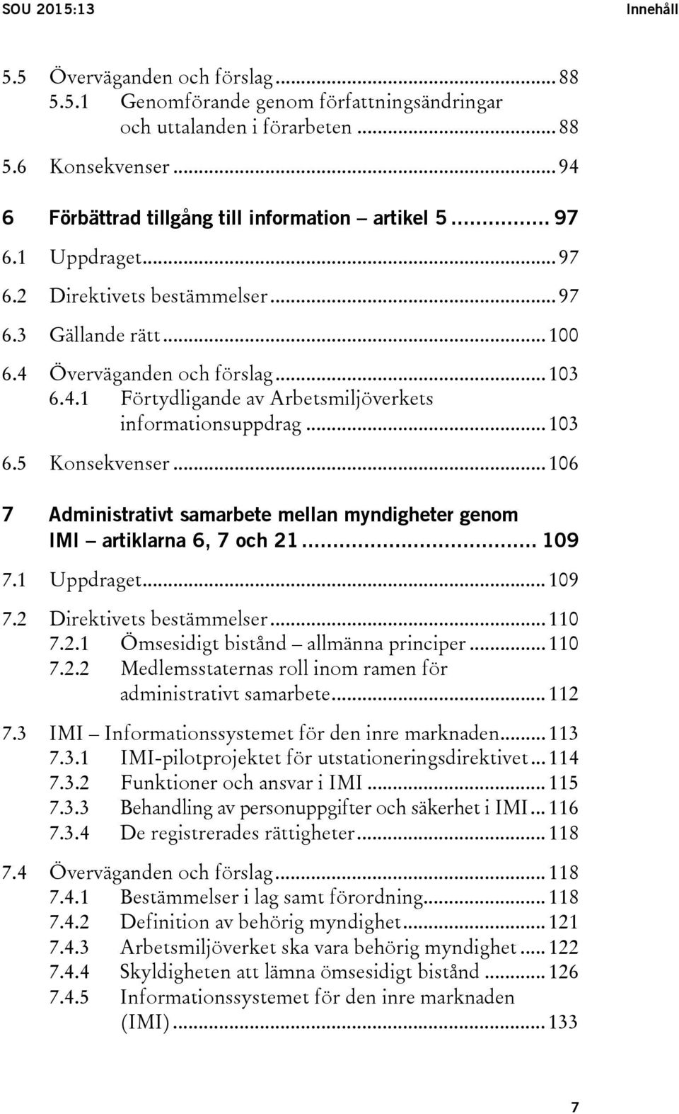 .. 103 6.5 Konsekvenser... 106 7 Administrativt samarbete mellan myndigheter genom IMI artiklarna 6, 7 och 21... 109 7.1 Uppdraget... 109 7.2 Direktivets bestämmelser... 110 7.2.1 Ömsesidigt bistånd allmänna principer.