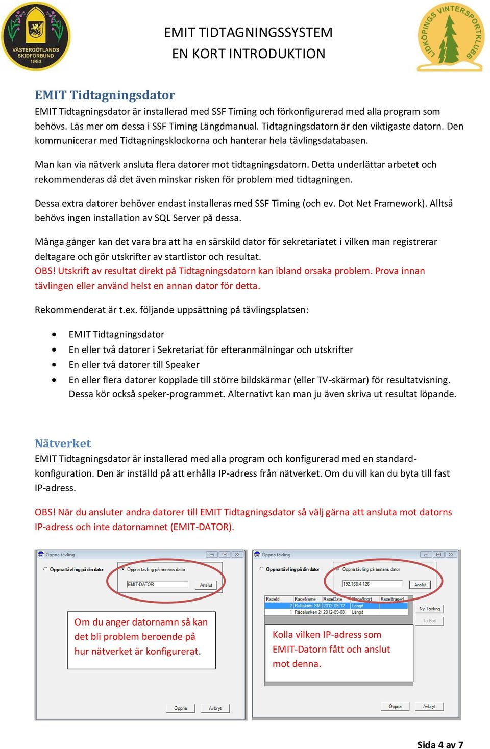 Detta underlättar arbetet och rekommenderas då det även minskar risken för problem med tidtagningen. Dessa extra datorer behöver endast installeras med SSF Timing (och ev. Dot Net Framework).