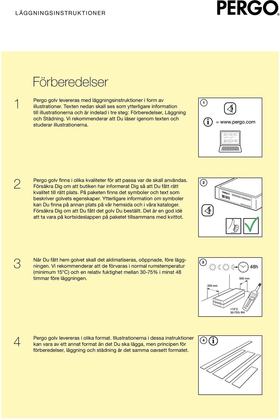 Vi rekommenderar att Du läser igenom texten och studerar illustrationerna. 2 Pergo golv finns i olika kvaliteter för att passa var de skall användas.