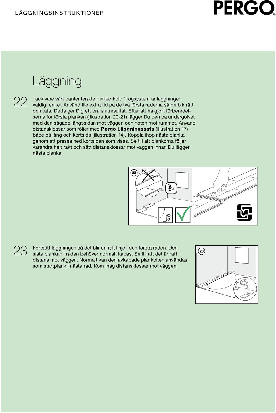 Använd distansklossar som följer med Pergo ssats (illustration 17) både på lång och kortsida (illustration 14). Koppla ihop nästa planka genom att pressa ned kortsidan som visas.