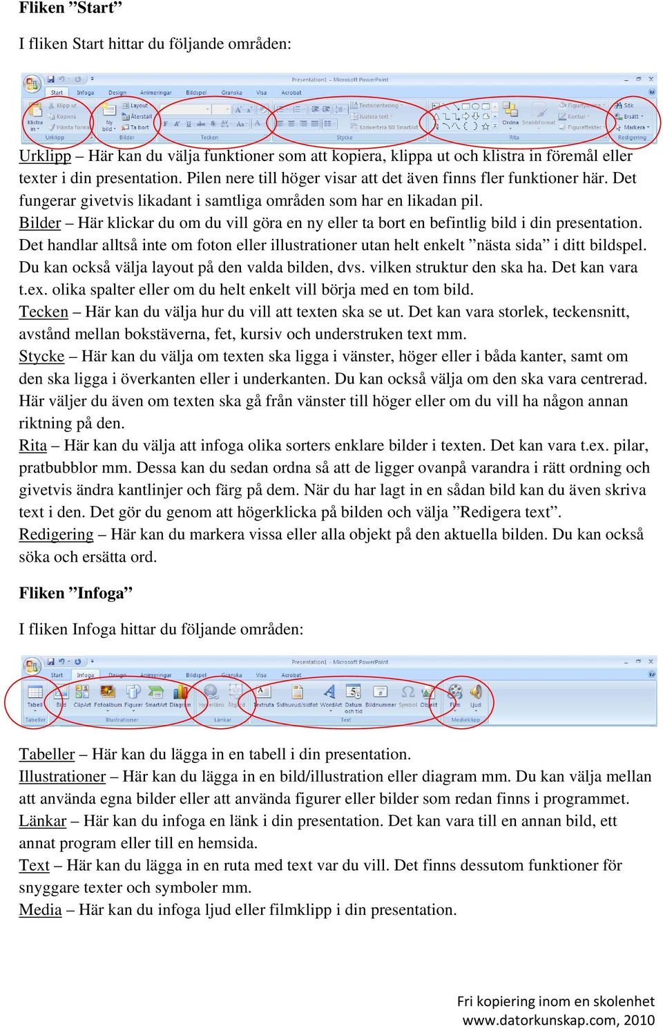 Bilder Här klickar du om du vill göra en ny eller ta bort en befintlig bild i din presentation. Det handlar alltså inte om foton eller illustrationer utan helt enkelt nästa sida i ditt bildspel.