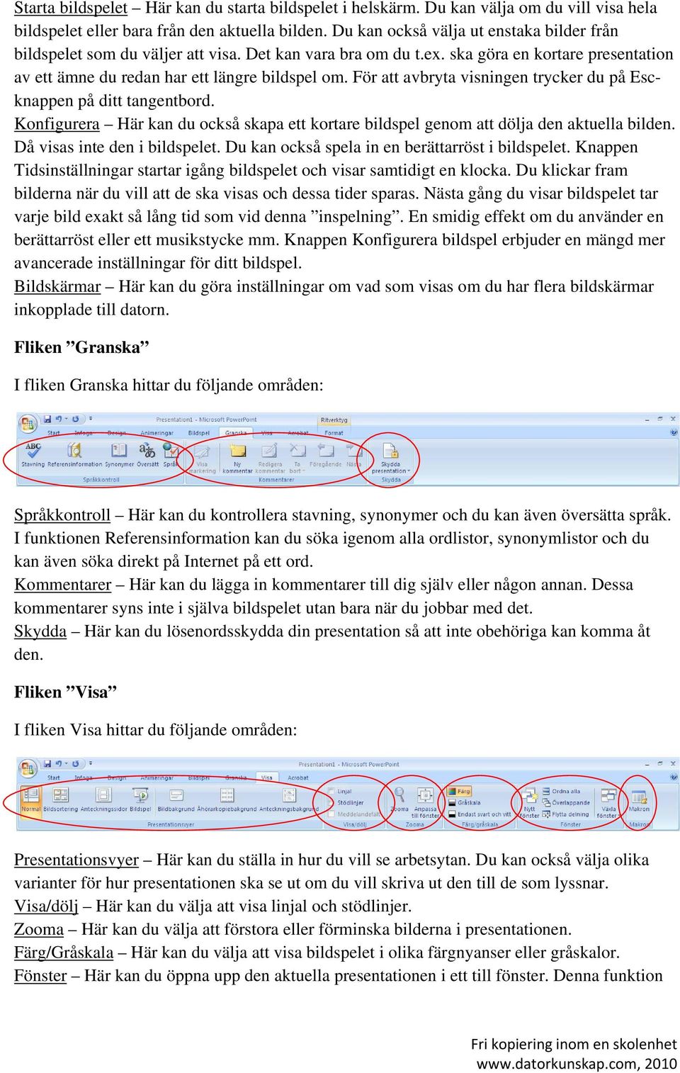 För att avbryta visningen trycker du på Escknappen på ditt tangentbord. Konfigurera Här kan du också skapa ett kortare bildspel genom att dölja den aktuella bilden. Då visas inte den i bildspelet.