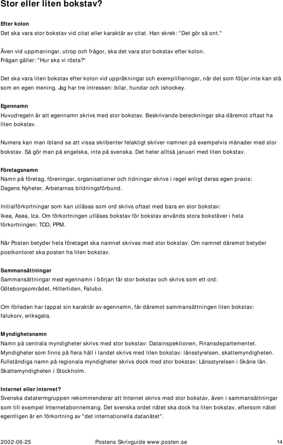 " Det ska vara liten bokstav efter kolon vid uppräkningar och exemplifieringar, när det som följer inte kan stå som en egen mening. Jag har tre intressen: bilar, hundar och ishockey.