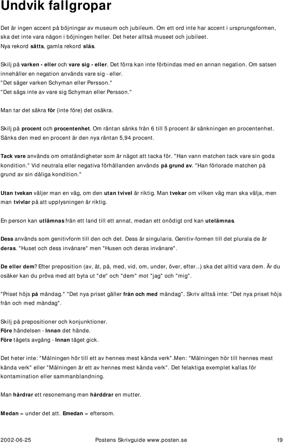 Om satsen innehåller en negation används vare sig - eller. "Det säger varken Schyman eller Persson." "Det sägs inte av vare sig Schyman eller Persson." Man tar det säkra för (inte före) det osäkra.