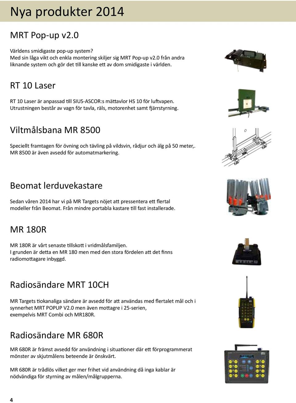 Utrustningen består av vagn för tavla, räls, motorenhet samt fjärrstyrning. Viltmålsbana MR 8500 Speciellt framtagen för övning och tävling på vildsvin, rådjur och älg på 50 meter,.