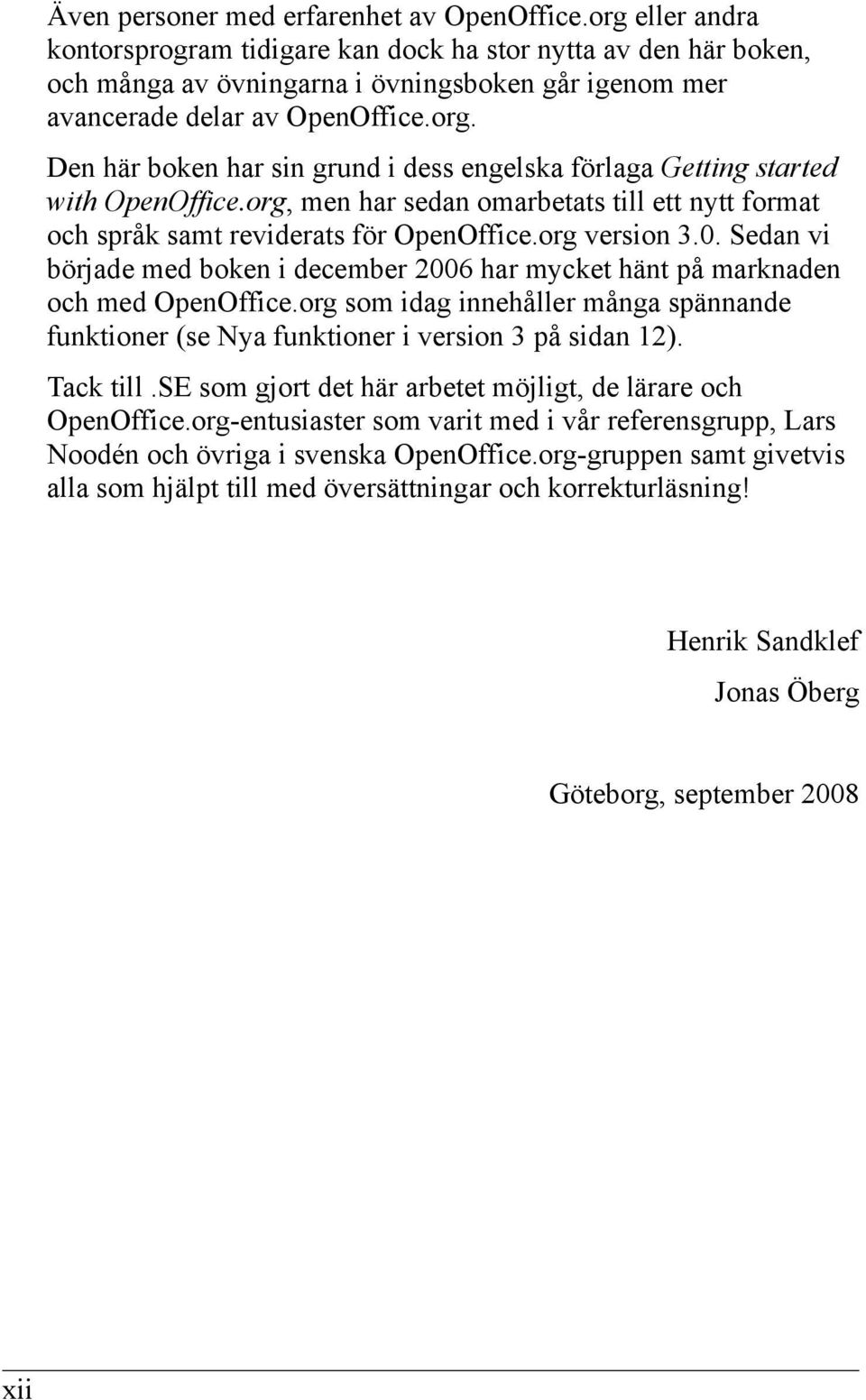 org, men har sedan omarbetats till ett nytt format och språk samt reviderats för OpenOffice.org version 3.0. Sedan vi började med boken i december 2006 har mycket hänt på marknaden och med OpenOffice.