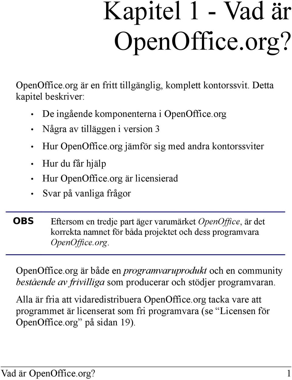 org är licensierad Svar på vanliga frågor OBS Eftersom en tredje part äger varumärket OpenOffice,